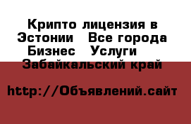 Крипто лицензия в Эстонии - Все города Бизнес » Услуги   . Забайкальский край